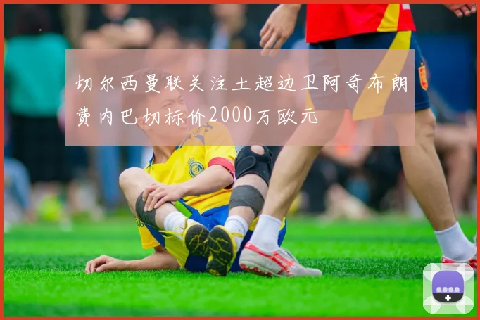 切尔西曼联关注土超边卫阿奇布朗费内巴切标价2000万欧元