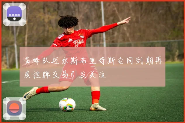 黄蜂队迈尔斯布里奇斯合同到期再度挂牌交易引发关注