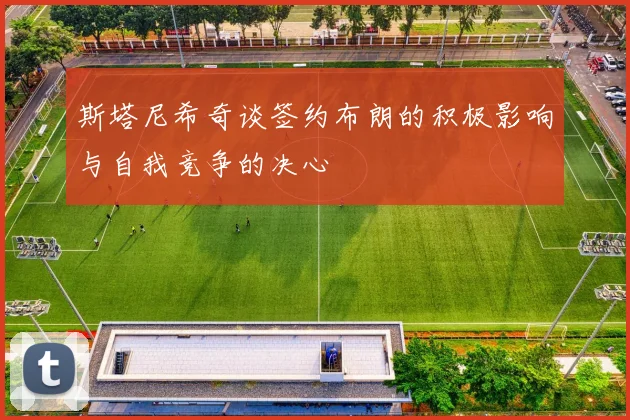 斯塔尼希奇谈签约布朗的积极影响与自我竞争的决心