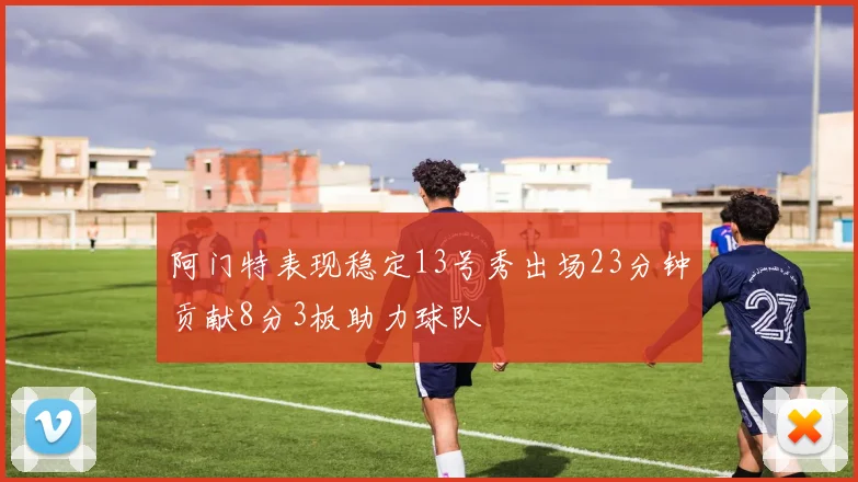 阿门特表现稳定13号秀出场23分钟贡献8分3板助力球队