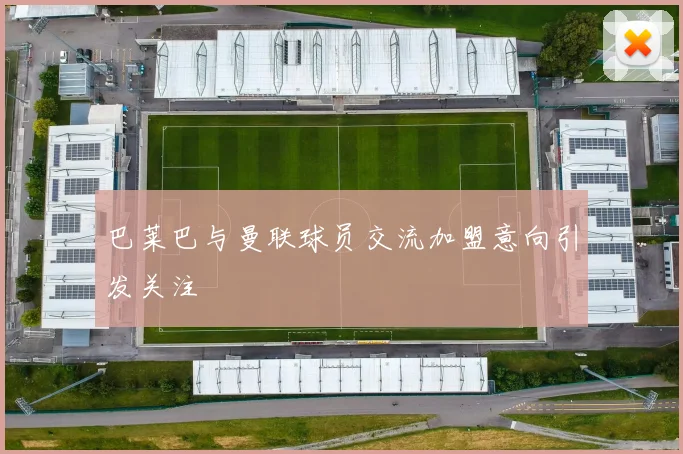 巴莱巴与曼联球员交流加盟意向引发关注