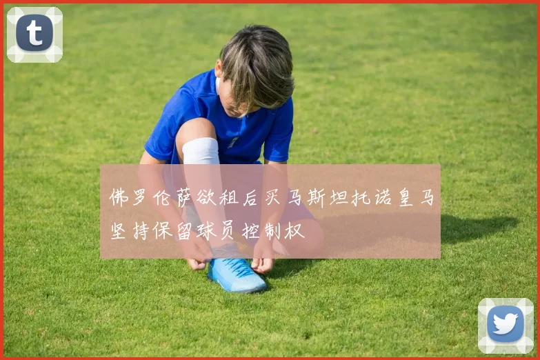佛罗伦萨欲租后买马斯坦托诺皇马坚持保留球员控制权