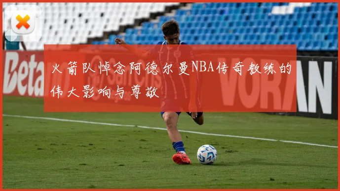 火箭队悼念阿德尔曼NBA传奇教练的伟大影响与尊敬