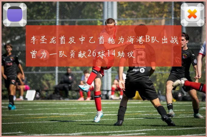 李圣龙首发中乙首轮为海港B队出战曾为一队贡献26球14助攻
