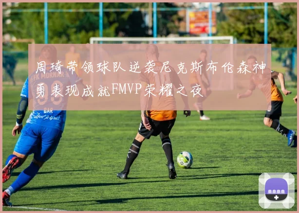 周琦带领球队逆袭尼克斯布伦森神勇表现成就FMVP荣耀之夜