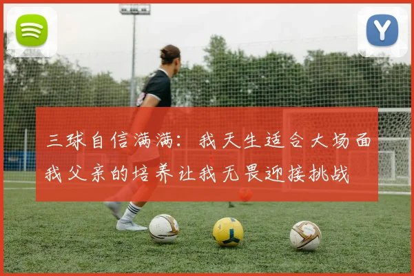三球自信满满：我天生适合大场面我父亲的培养让我无畏迎接挑战