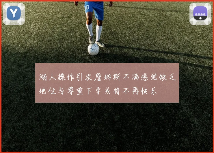 湖人操作引发詹姆斯不满感觉缺乏地位与尊重下季或将不再快乐