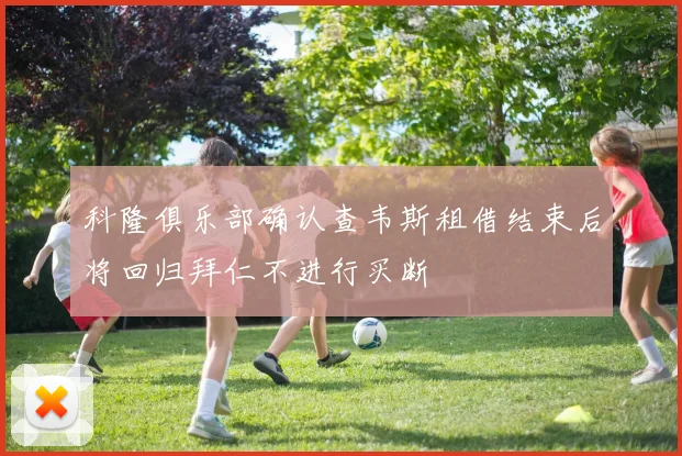 科隆俱乐部确认查韦斯租借结束后将回归拜仁不进行买断