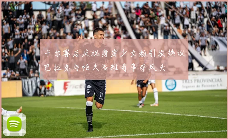 卡尔赛后庆祝身穿少女粉引发热议巴拉克与帕夫洛维奇争夺风头